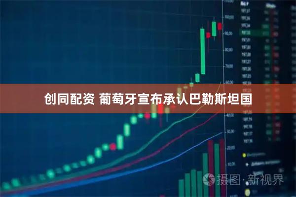 创同配资 葡萄牙宣布承认巴勒斯坦国