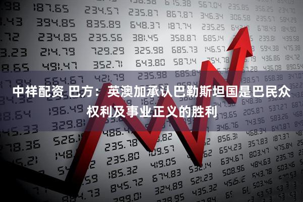 中祥配资 巴方：英澳加承认巴勒斯坦国是巴民众权利及事业正义的胜利