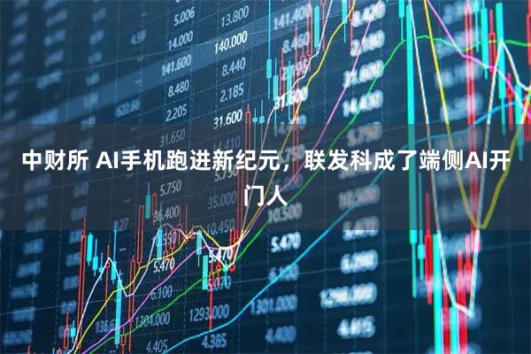 中财所 AI手机跑进新纪元，联发科成了端侧AI开门人