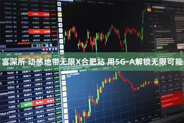 富深所 动感地带无限X合肥站 用5G-A解锁无限可能