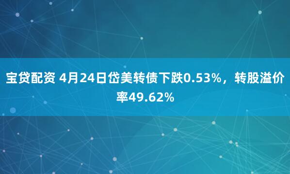 宝贷配资 4月24日岱美转债下跌0.53%，转股溢价率49.62%