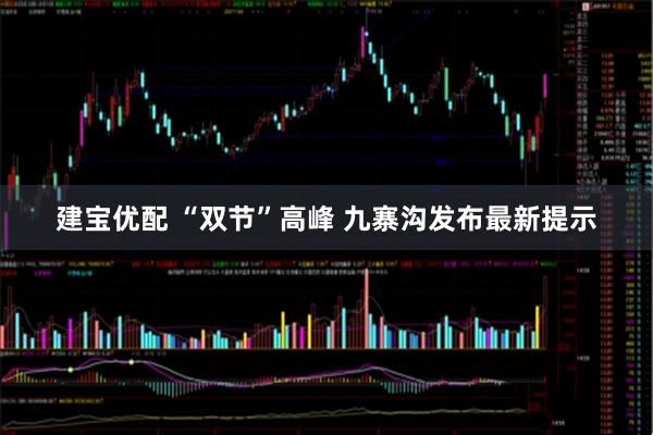 建宝优配 “双节”高峰 九寨沟发布最新提示
