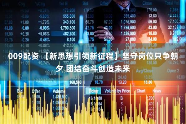 009配资 【新思想引领新征程】坚守岗位只争朝夕 团结奋斗创造未来
