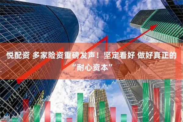 悦配资 多家险资重磅发声！坚定看好 做好真正的“耐心资本”
