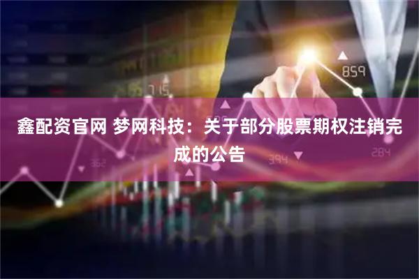 鑫配资官网 梦网科技：关于部分股票期权注销完成的公告