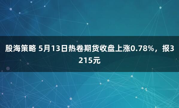 股海策略 5月13日热卷期货收盘上涨0.78%，报3215元