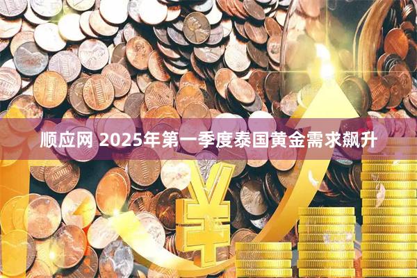 顺应网 2025年第一季度泰国黄金需求飙升