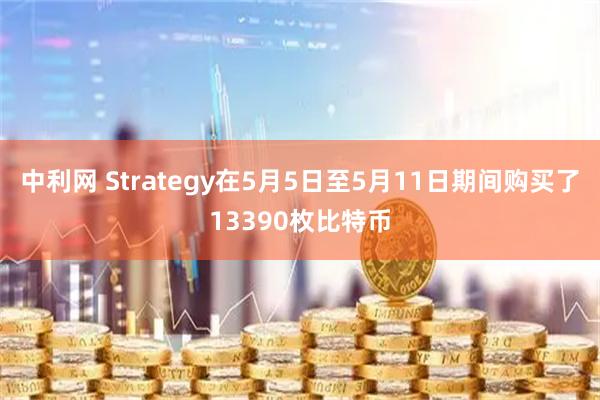 中利网 Strategy在5月5日至5月11日期间购买了13390枚比特币