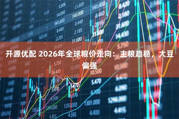 开源优配 2026年全球粮价走向：主粮趋稳，大豆偏强