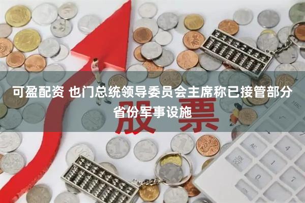 可盈配资 也门总统领导委员会主席称已接管部分省份军事设施