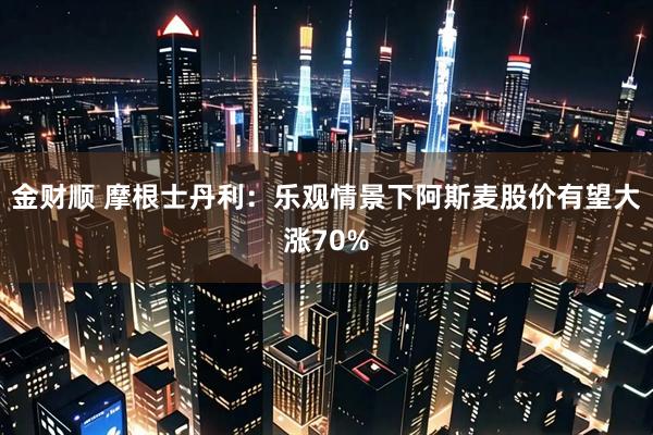 金财顺 摩根士丹利：乐观情景下阿斯麦股价有望大涨70%