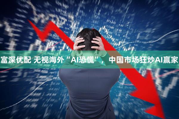 富深优配 无视海外“AI恐慌”，中国市场狂炒AI赢家