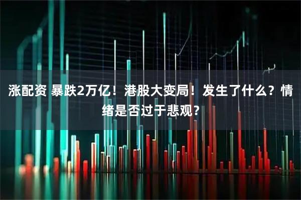 涨配资 暴跌2万亿！港股大变局！发生了什么？情绪是否过于悲观？