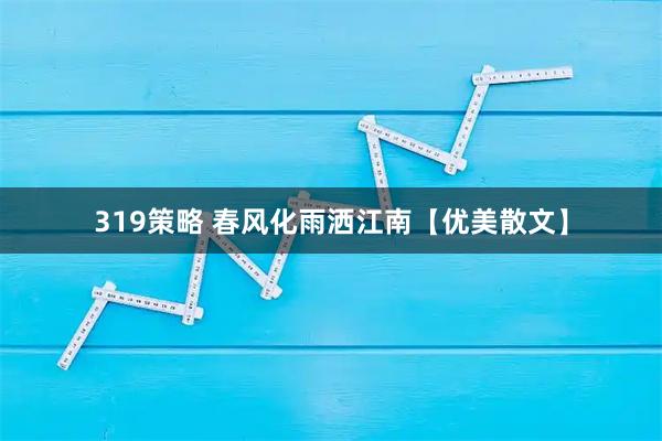 319策略 春风化雨洒江南【优美散文】