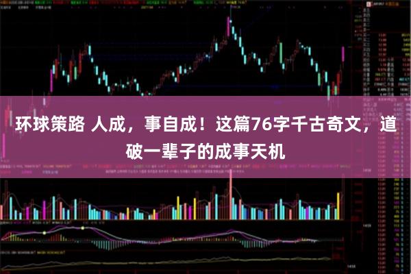 环球策路 人成，事自成！这篇76字千古奇文，道破一辈子的成事天机