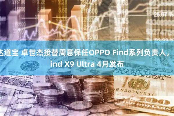 达道宝 卓世杰接替周意保任OPPO Find系列负责人，Find X9 Ultra 4月发布