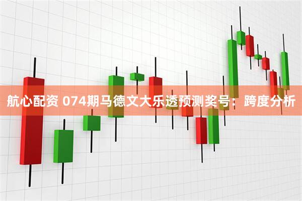 航心配资 074期马德文大乐透预测奖号：跨度分析