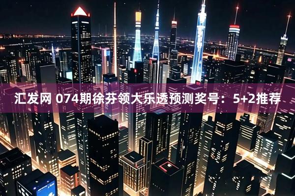 汇发网 074期徐芬领大乐透预测奖号:5+2推荐