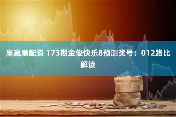 赢赢顺配资 173期金俊快乐8预测奖号：012路比解读